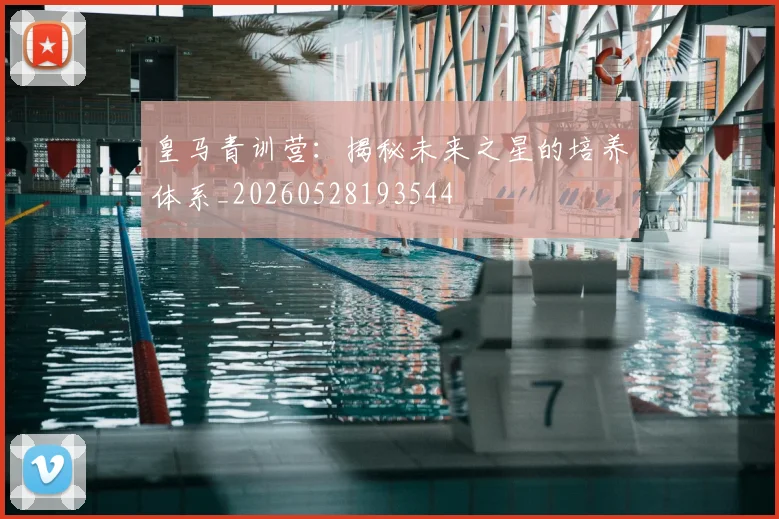 皇马青训营：揭秘未来之星的培养体系_20260528193544