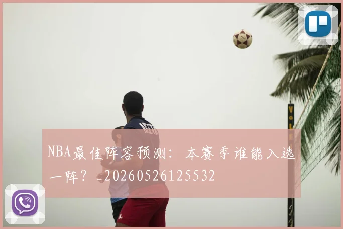 NBA最佳阵容预测：本赛季谁能入选一阵？_20260526125532