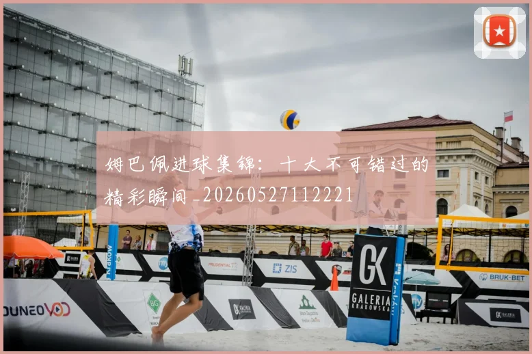 姆巴佩进球集锦:十大不可错过的精彩瞬间_20260527112221
