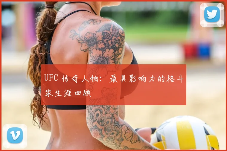 UFC 传奇人物:最具影响力的格斗家生涯回顾